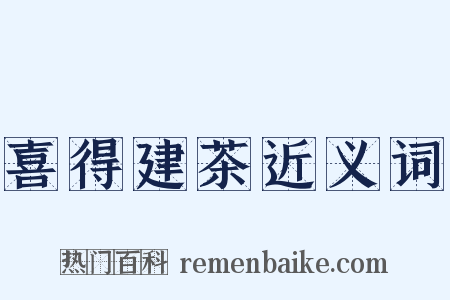 喜得建茶近义词是什么意思的图片
